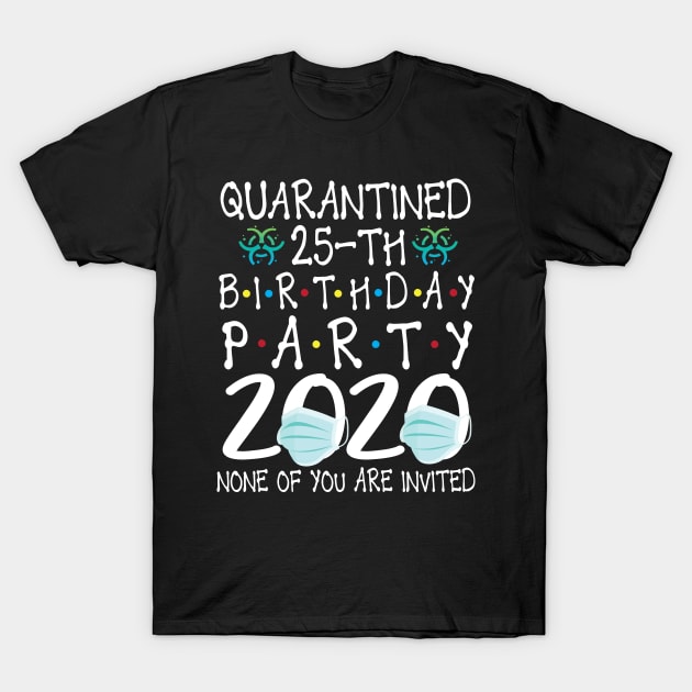 Quarantined 25th Birthday Party 2020 With Face Mask None Of You Are Invited Happy 25 Years Old T-Shirt by bakhanh123